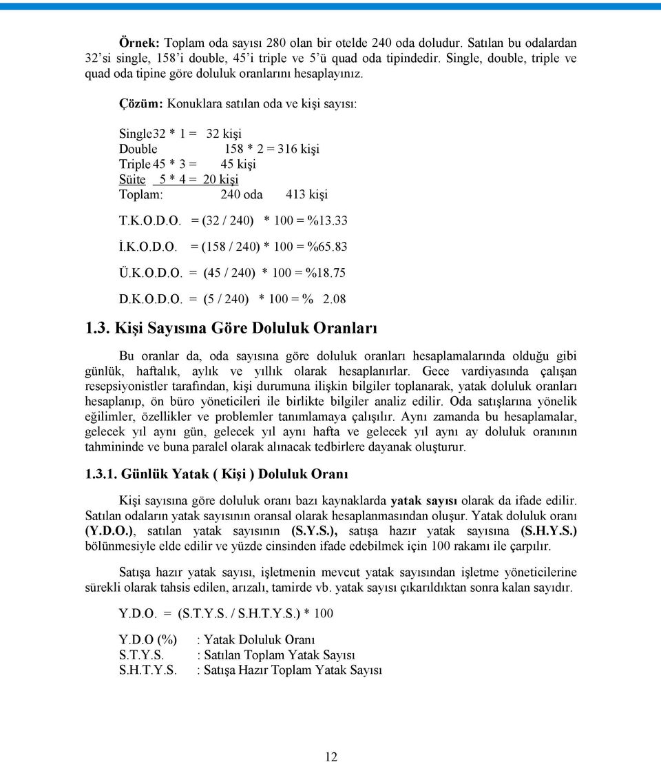 Çözüm: Konuklara satılan oda ve kişi sayısı: Single32 * 1 = 32 kişi Double 158 * 2 = 316 kişi Triple45 * 3 = 45 kişi Süite 5 * 4 = 20 kişi Toplam: 240 oda 413 kişi T.K.O.D.O. = (32 / 240) * 100 = %13.