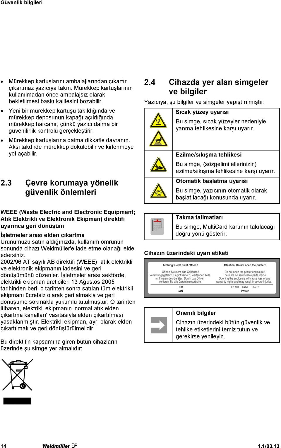 Mürekkep kartuşlarına daima dikkatle davranın. Aksi takdirde mürekkep dökülebilir ve kirlenmeye yol açabilir. 2.