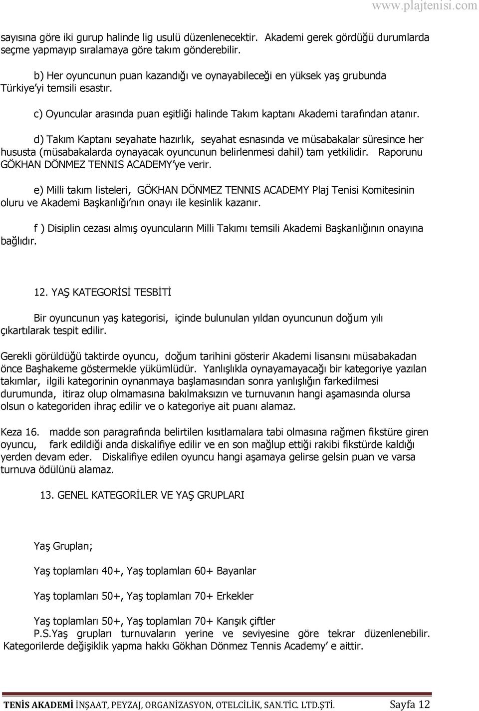 d) Takım Kaptanı seyahate hazırlık, seyahat esnasında ve müsabakalar süresince her hususta (müsabakalarda oynayacak oyuncunun belirlenmesi dahil) tam yetkilidir.