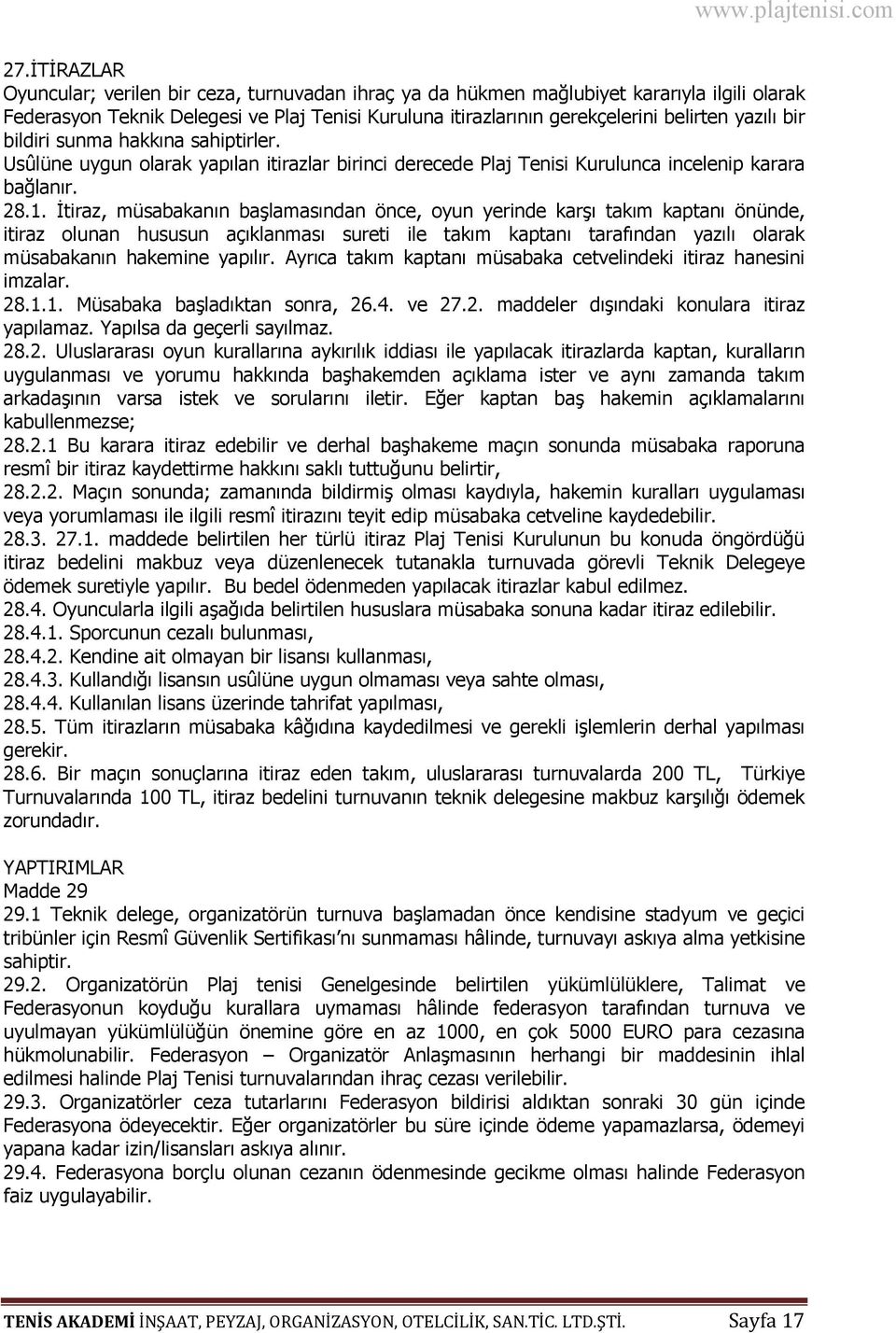 İtiraz, müsabakanın başlamasından önce, oyun yerinde karşı takım kaptanı önünde, itiraz olunan hususun açıklanması sureti ile takım kaptanı tarafından yazılı olarak müsabakanın hakemine yapılır.