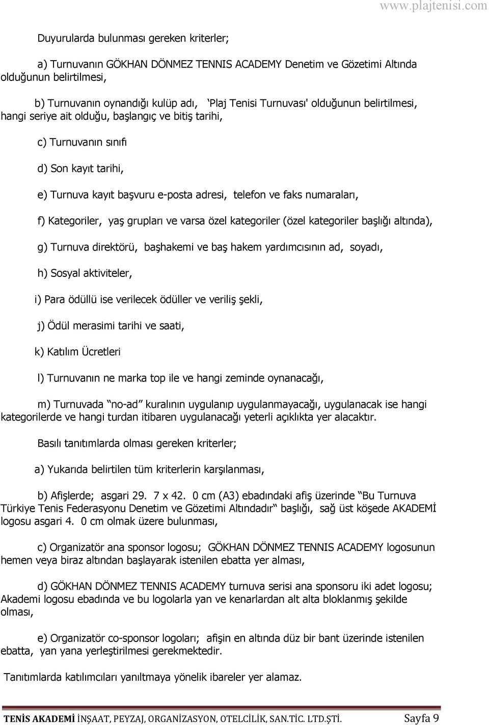 Kategoriler, yaş grupları ve varsa özel kategoriler (özel kategoriler başlığı altında), g) Turnuva direktörü, başhakemi ve baş hakem yardımcısının ad, soyadı, h) Sosyal aktiviteler, i) Para ödüllü