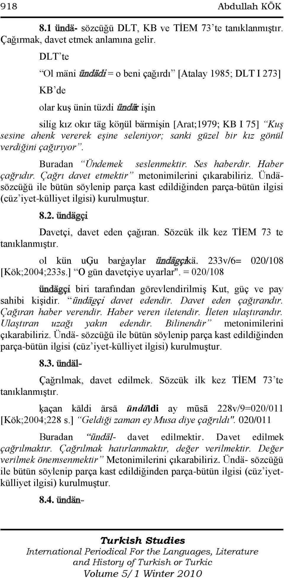 sanki güzel bir kız gönül verdiğini çağırıyor. Buradan Ündemek seslenmektir. Ses haberdir. Haber çağrıdır. Çağrı davet etmektir metonimilerini çıkarabiliriz.