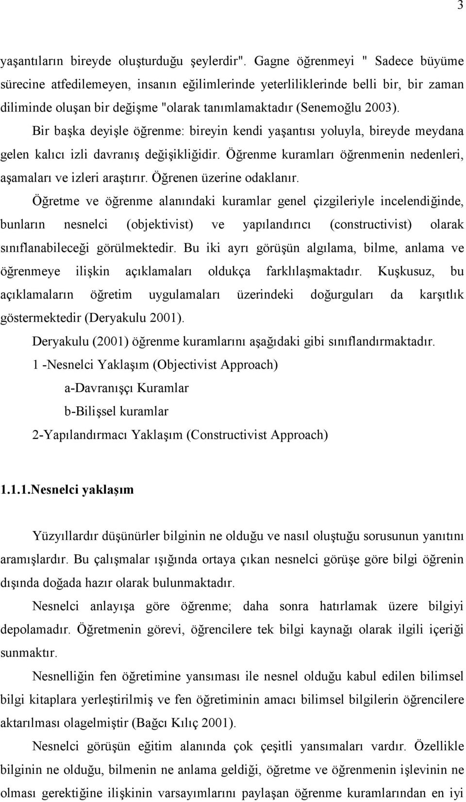 Bir başka deyişle öğrenme: bireyin kendi yaşantısı yoluyla, bireyde meydana gelen kalıcı izli davranış değişikliğidir. Öğrenme kuramları öğrenmenin nedenleri, aşamaları ve izleri araştırır.