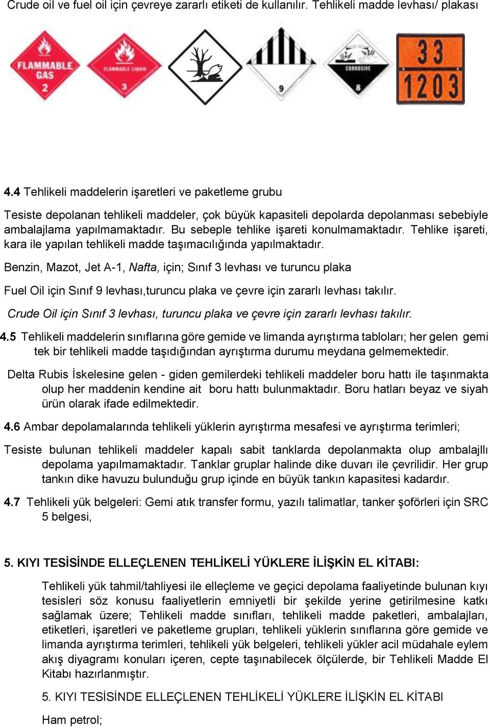 Bu sebeple tehlike işareti konulmamaktadır. Tehlike işareti, kara ile yapılan tehlikeli madde taşımacılığında yapılmaktadır.