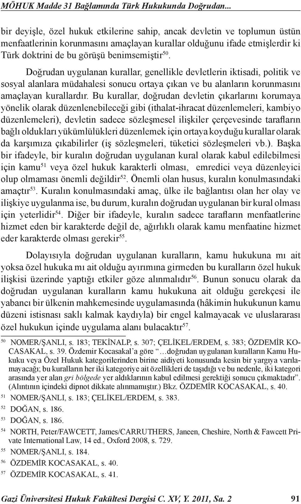 Doğrudan uygulanan kurallar, genellikle devletlerin iktisadi, politik ve sosyal alanlara müdahalesi sonucu ortaya çıkan ve bu alanların korunmasını amaçlayan kurallardır.