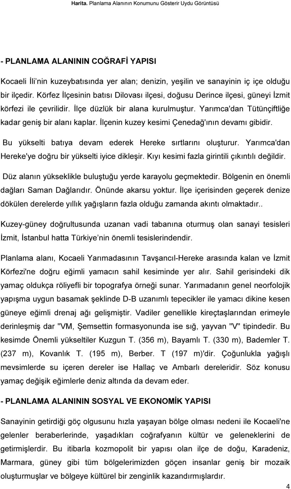 İlçenin kuzey kesimi Çenedağ'ının devamı gibidir. Bu yükselti batıya devam ederek Hereke sırtlarını oluşturur. Yarımca'dan Hereke'ye doğru bir yükselti iyice dikleşir.