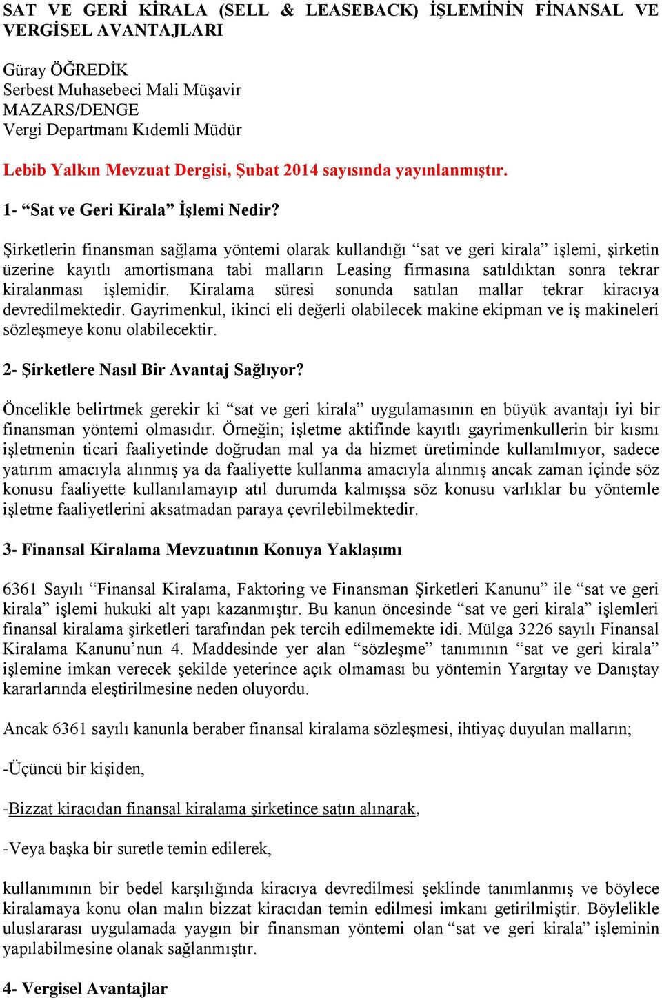 Şirketlerin finansman sağlama yöntemi olarak kullandığı sat ve geri kirala işlemi, şirketin üzerine kayıtlı amortismana tabi malların Leasing firmasına satıldıktan sonra tekrar kiralanması işlemidir.