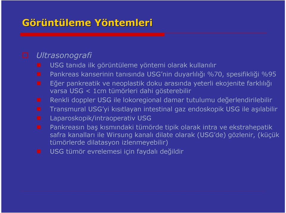 değerlendirilebilir Transmural USG yi kısıtlayan intestinal gaz endoskopik USG ile aşılabilir Laparoskopik/intraoperativ USG Pankreasın baş kısmındaki tümörde tipik