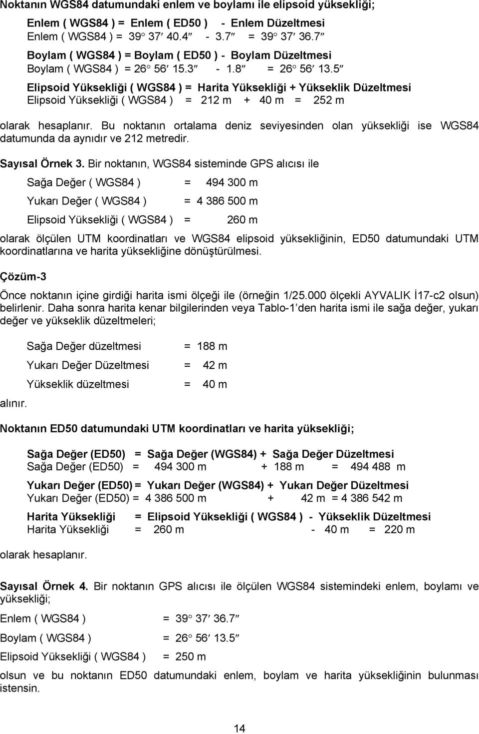 5 Elipsoid Yüksekliği ( WGS84 ) = Harita Yüksekliği + Yükseklik Düzeltmesi Elipsoid Yüksekliği ( WGS84 ) = 212 m + 40 m = 252 m olarak hesaplanır.