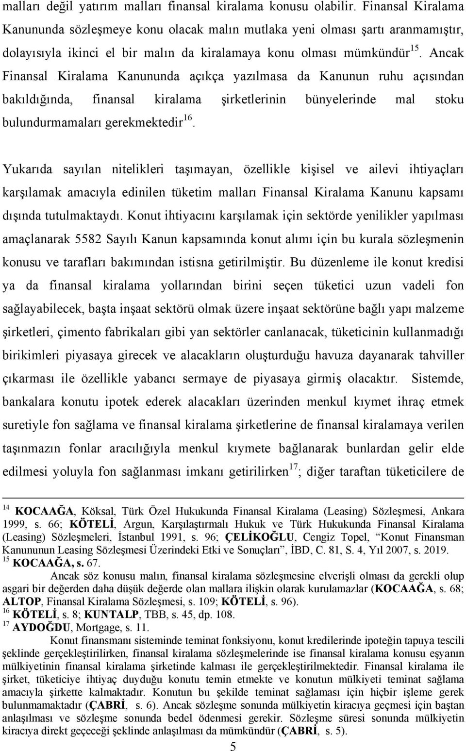 Ancak Finansal Kiralama Kanununda açıkça yazılmasa da Kanunun ruhu açısından bakıldığında, finansal kiralama şirketlerinin bünyelerinde mal stoku bulundurmamaları gerekmektedir 16.