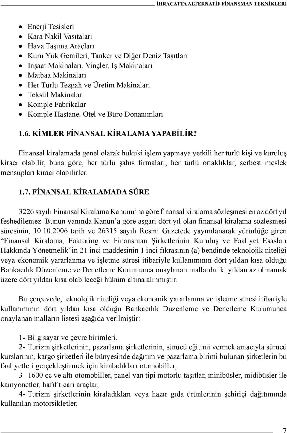 Finansal kiralamada genel olarak hukuki işlem yapmaya yetkili her türlü kişi ve kuruluş kiracı olabilir, buna göre, her türlü şahıs firmaları, her türlü ortaklıklar, serbest meslek mensupları kiracı