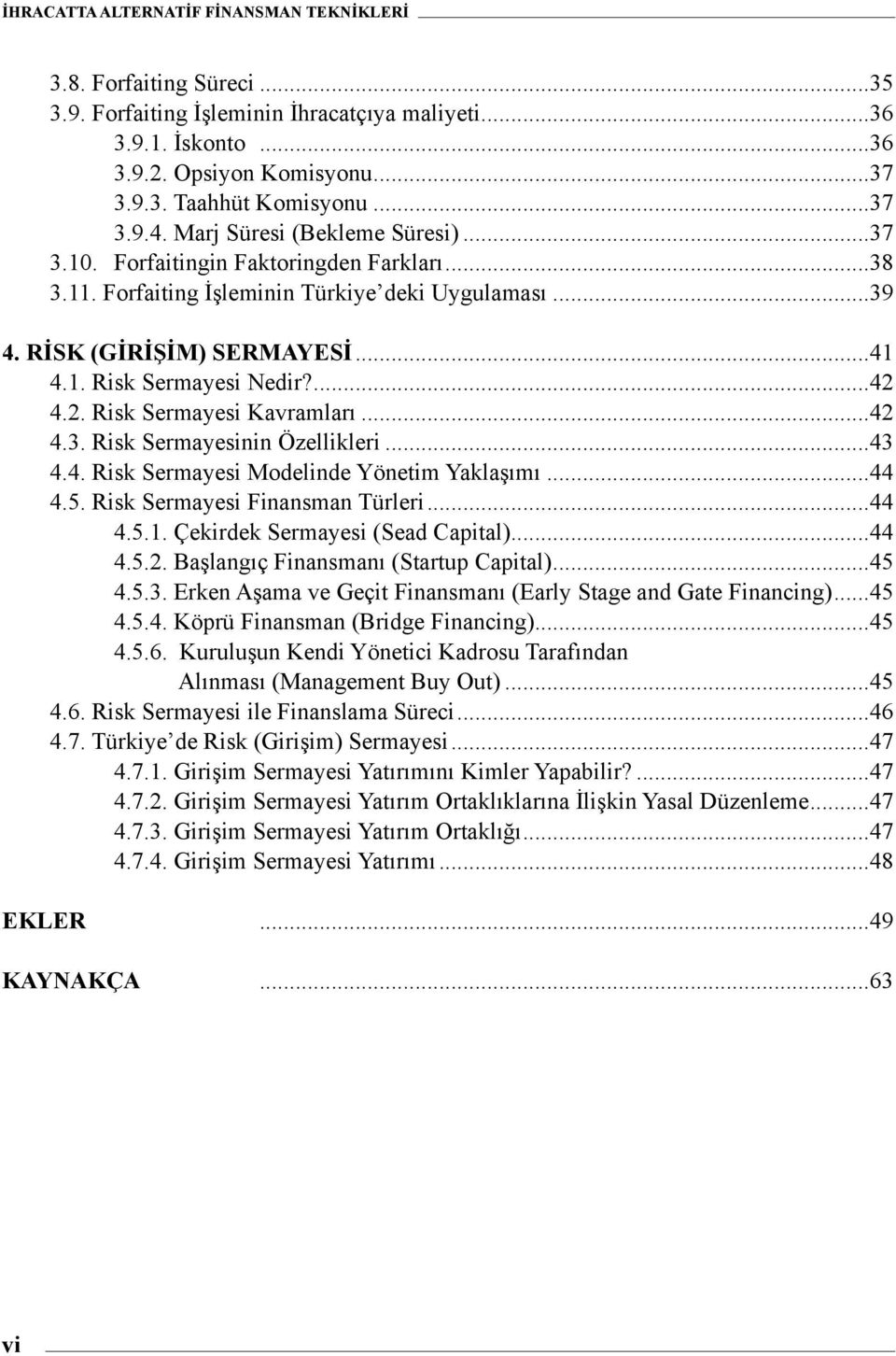 ..42 4.3. Risk Sermayesinin Özellikleri...43 4.4. Risk Sermayesi Modelinde Yönetim Yaklaşımı...44 4.5. Risk Sermayesi Finansman Türleri...44 4.5.1. Çekirdek Sermayesi (Sead Capital)...44 4.5.2. Başlangıç Finansmanı (Startup Capital).