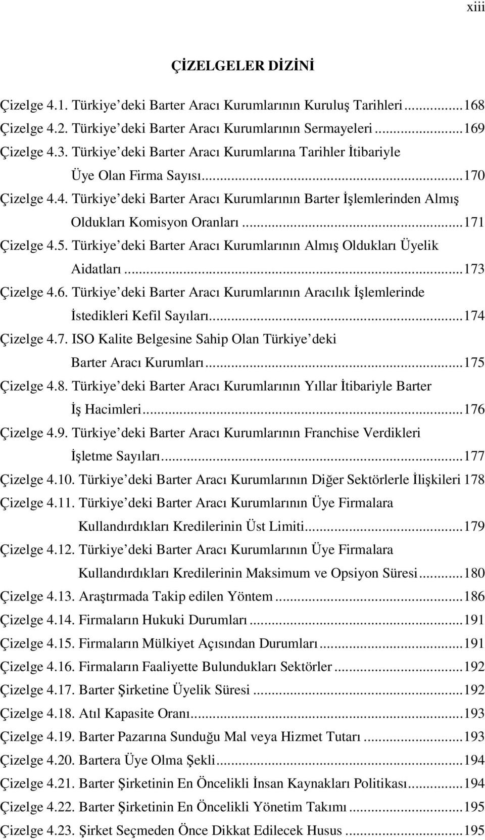 ..171 Çizelge 4.5. Türkiye deki Barter Aracı Kurumlarının Almış Oldukları Üyelik Aidatları...173 Çizelge 4.6. Türkiye deki Barter Aracı Kurumlarının Aracılık İşlemlerinde İstedikleri Kefil Sayıları.