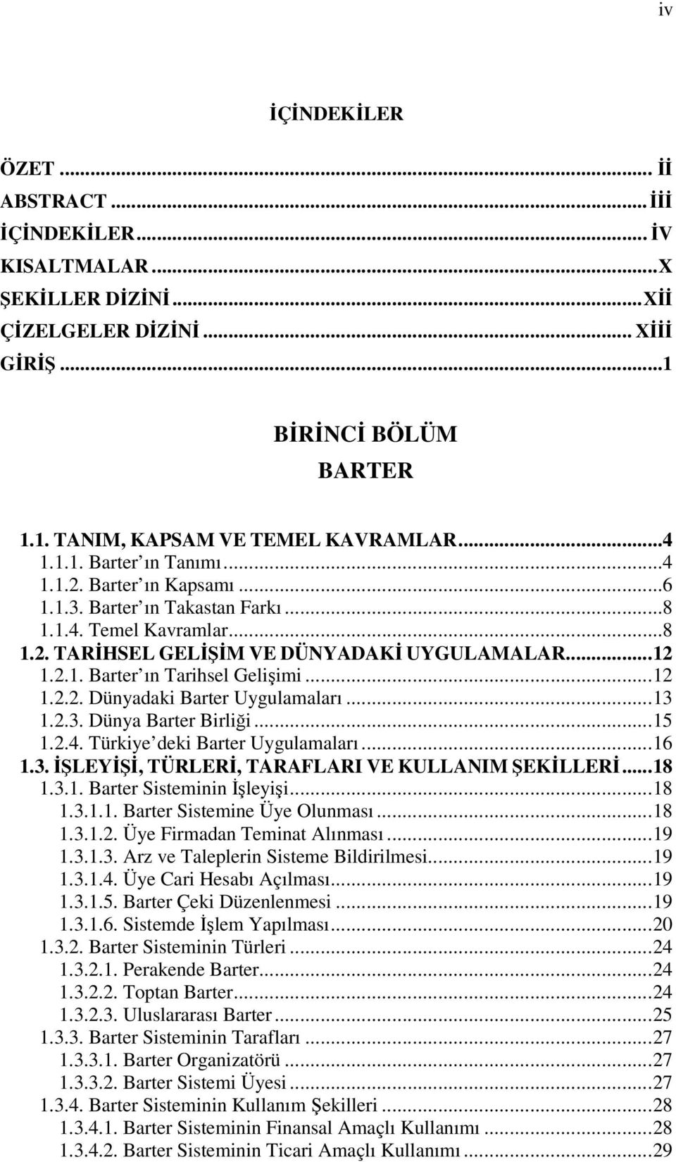 ..13 1.2.3. Dünya Barter Birliği...15 1.2.4. Türkiye deki Barter Uygulamaları...16 1.3. İŞLEYİŞİ, TÜRLERİ, TARAFLARI VE KULLANIM ŞEKİLLERİ...18 1.3.1. Barter Sisteminin İşleyişi...18 1.3.1.1. Barter Sistemine Üye Olunması.