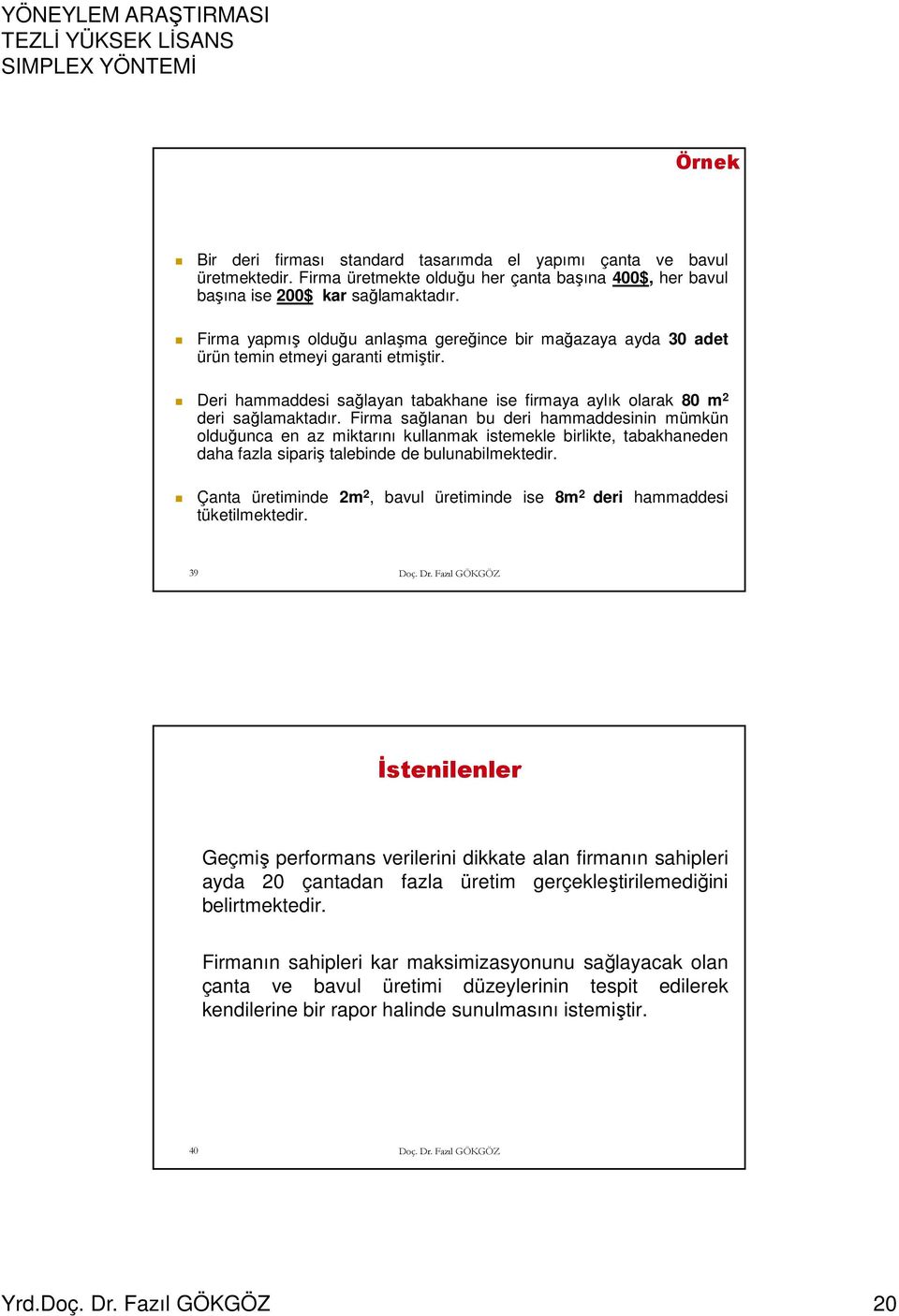 Firma sağlanan bu deri hammaddesinin mümkün olduğunca en az miktarını kullanmak istemekle birlikte, tabakhaneden daha fazla sipariş talebinde de bulunabilmektedir.