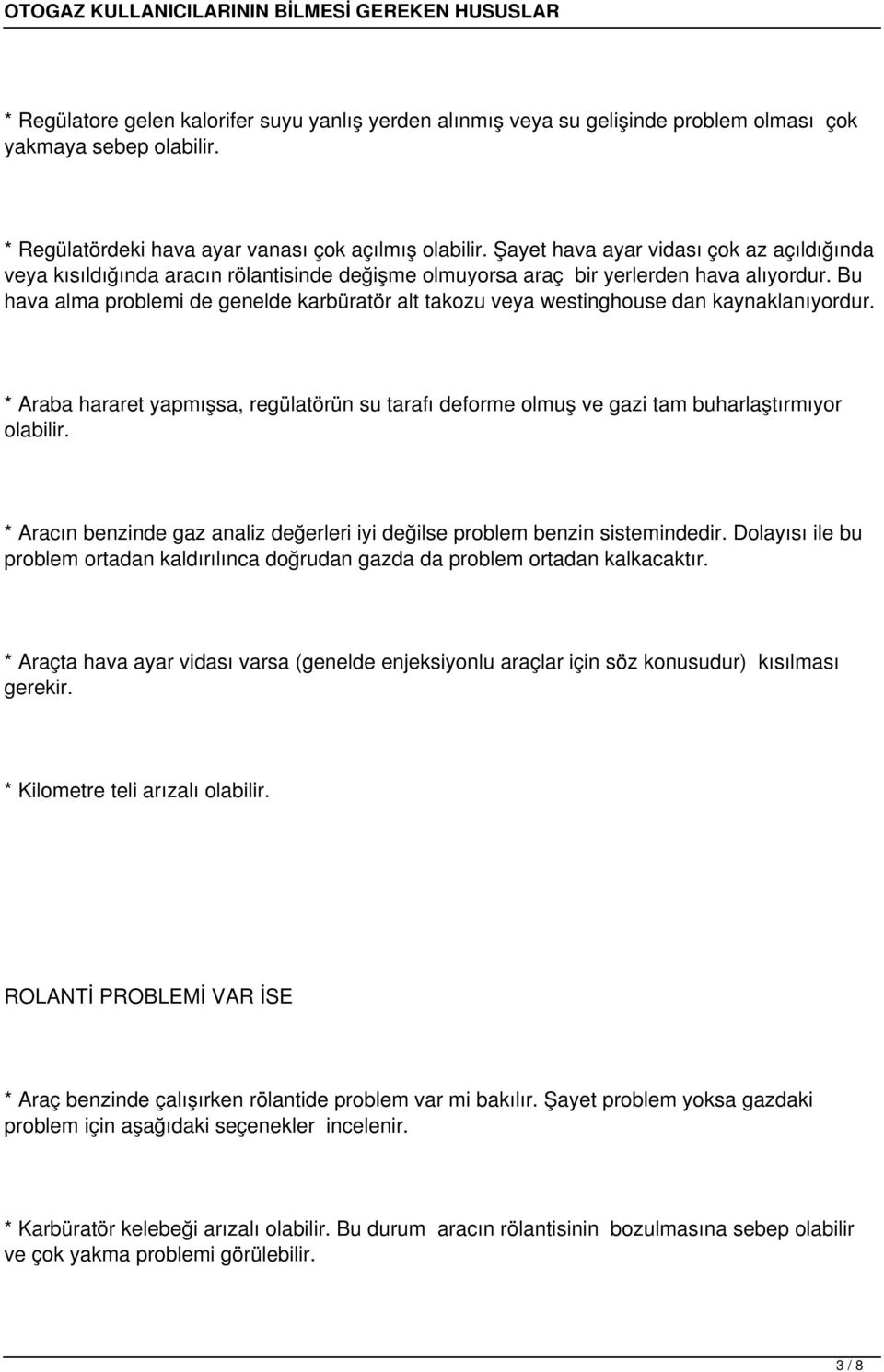 Bu hava alma problemi de genelde karbüratör alt takozu veya westinghouse dan kaynaklanıyordur. * Araba hararet yapmışsa, regülatörün su tarafı deforme olmuş ve gazi tam buharlaştırmıyor olabilir.