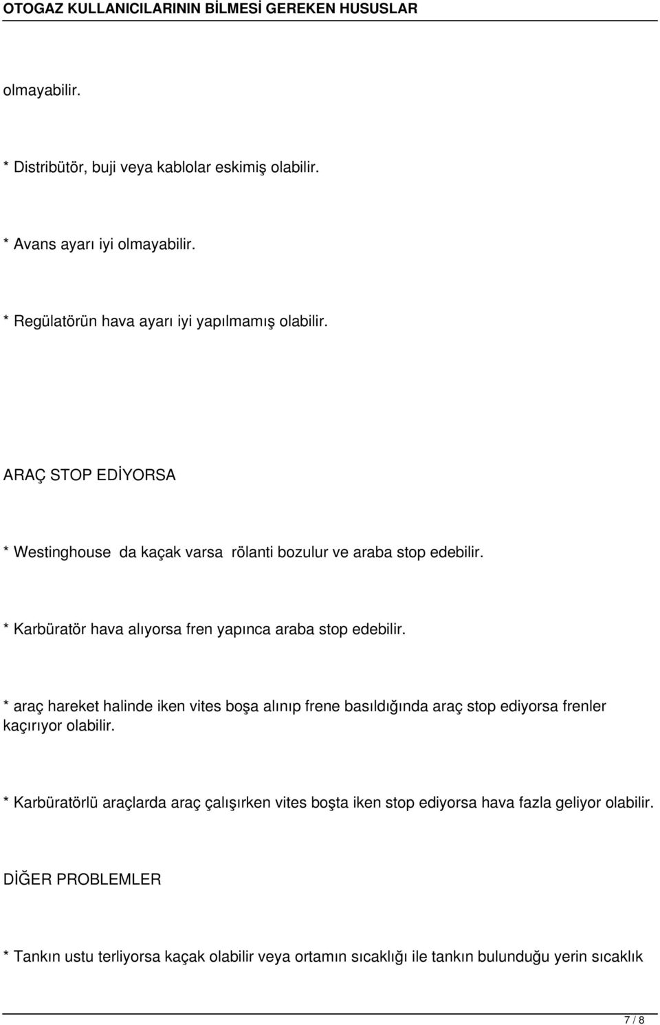 * araç hareket halinde iken vites boşa alınıp frene basıldığında araç stop ediyorsa frenler kaçırıyor olabilir.