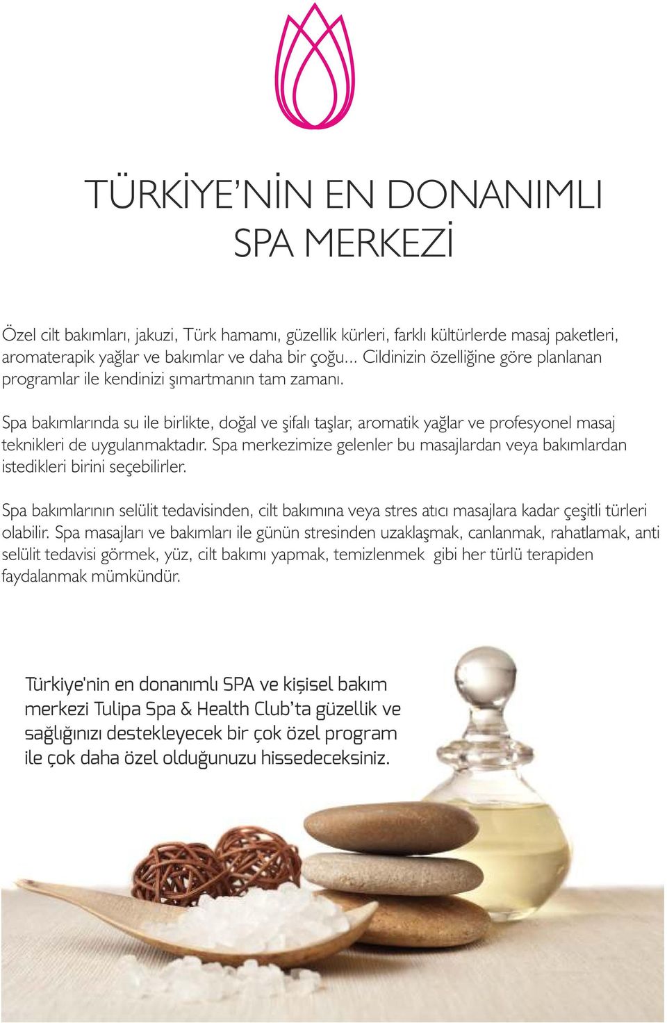 Spa bakımlarında su ile birlikte, doğal ve şifalı taşlar, aromatik yağlar ve profesyonel masaj teknikleri de uygulanmaktadır.