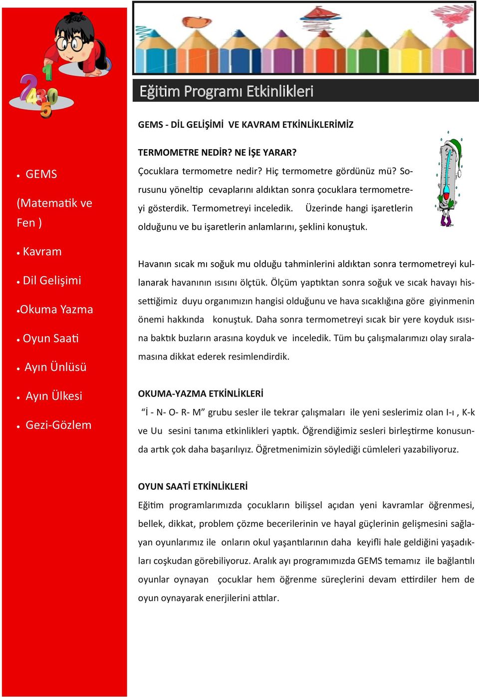 Sorusunu yöneltip cevaplarını aldıktan sonra çocuklara termometreyi gösterdik. Termometreyi inceledik. Üzerinde hangi işaretlerin olduğunu ve bu işaretlerin anlamlarını, şeklini konuştuk.