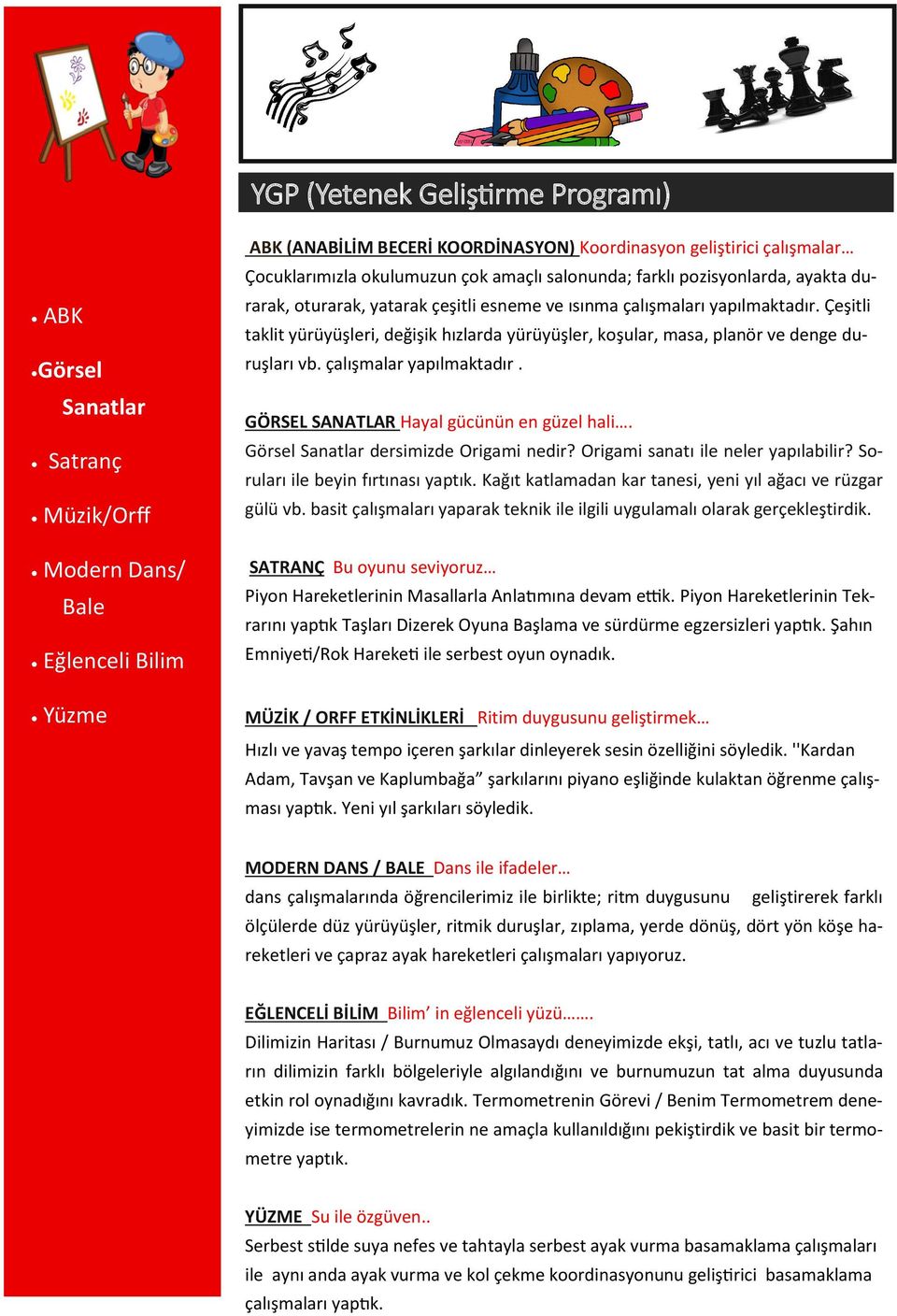 Çeşitli taklit yürüyüşleri, değişik hızlarda yürüyüşler, koşular, masa, planör ve denge duruşları vb. çalışmalar yapılmaktadır. GÖRSEL SANATLAR Hayal gücünün en güzel hali.