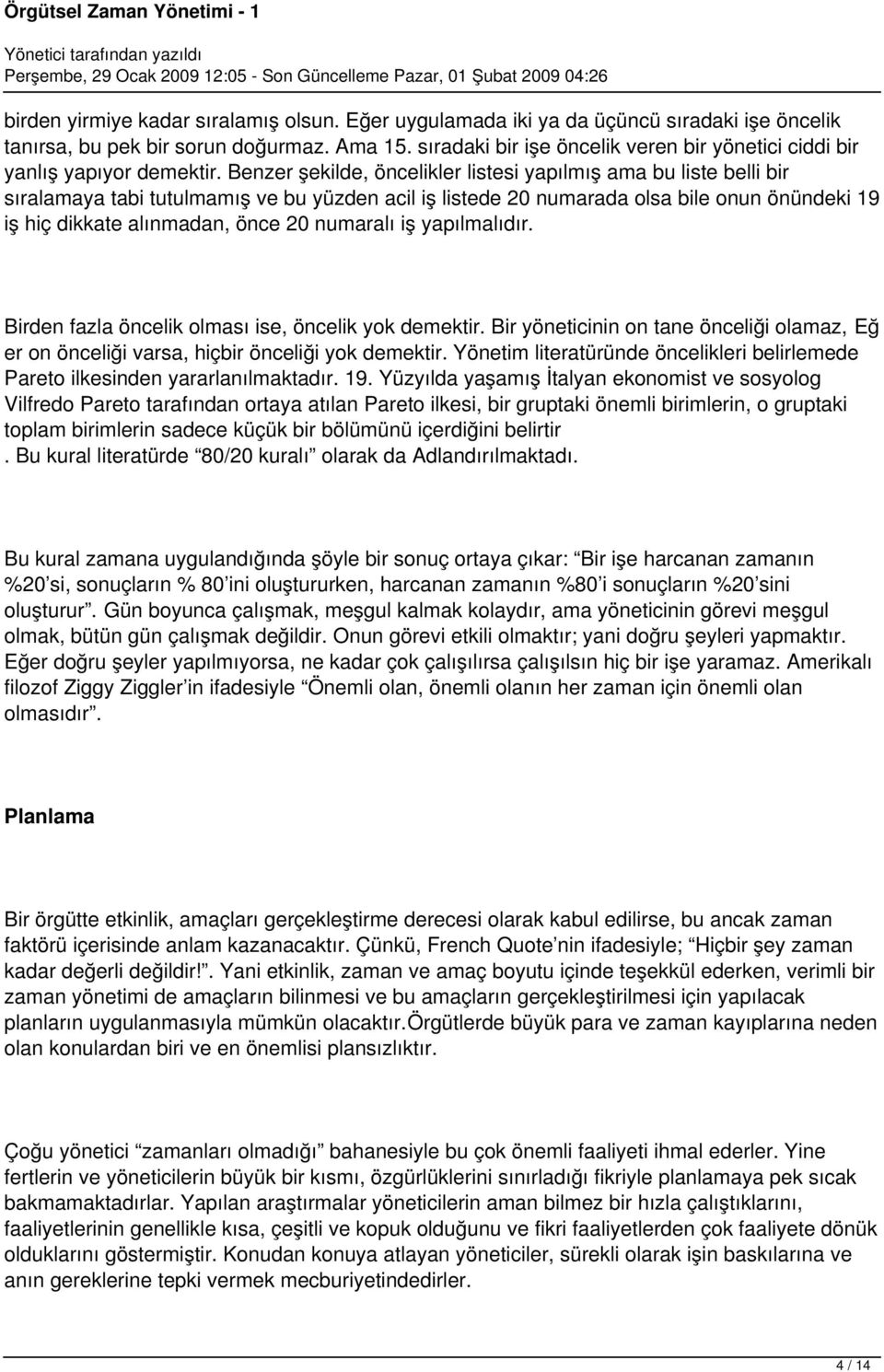 Benzer şekilde, öncelikler listesi yapılmış ama bu liste belli bir sıralamaya tabi tutulmamış ve bu yüzden acil iş listede 20 numarada olsa bile onun önündeki 19 iş hiç dikkate alınmadan, önce 20