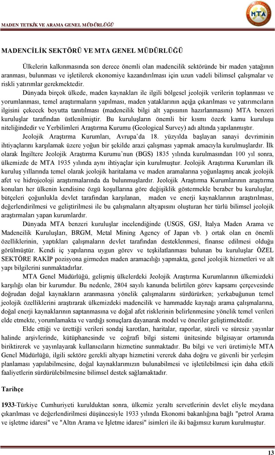 Dünyada birçok ülkede, maden kaynakları ile ilgili bölgesel jeolojik verilerin toplanması ve yorumlanması, temel araştırmaların yapılması, maden yataklarının açığa çıkarılması ve yatırımcıların