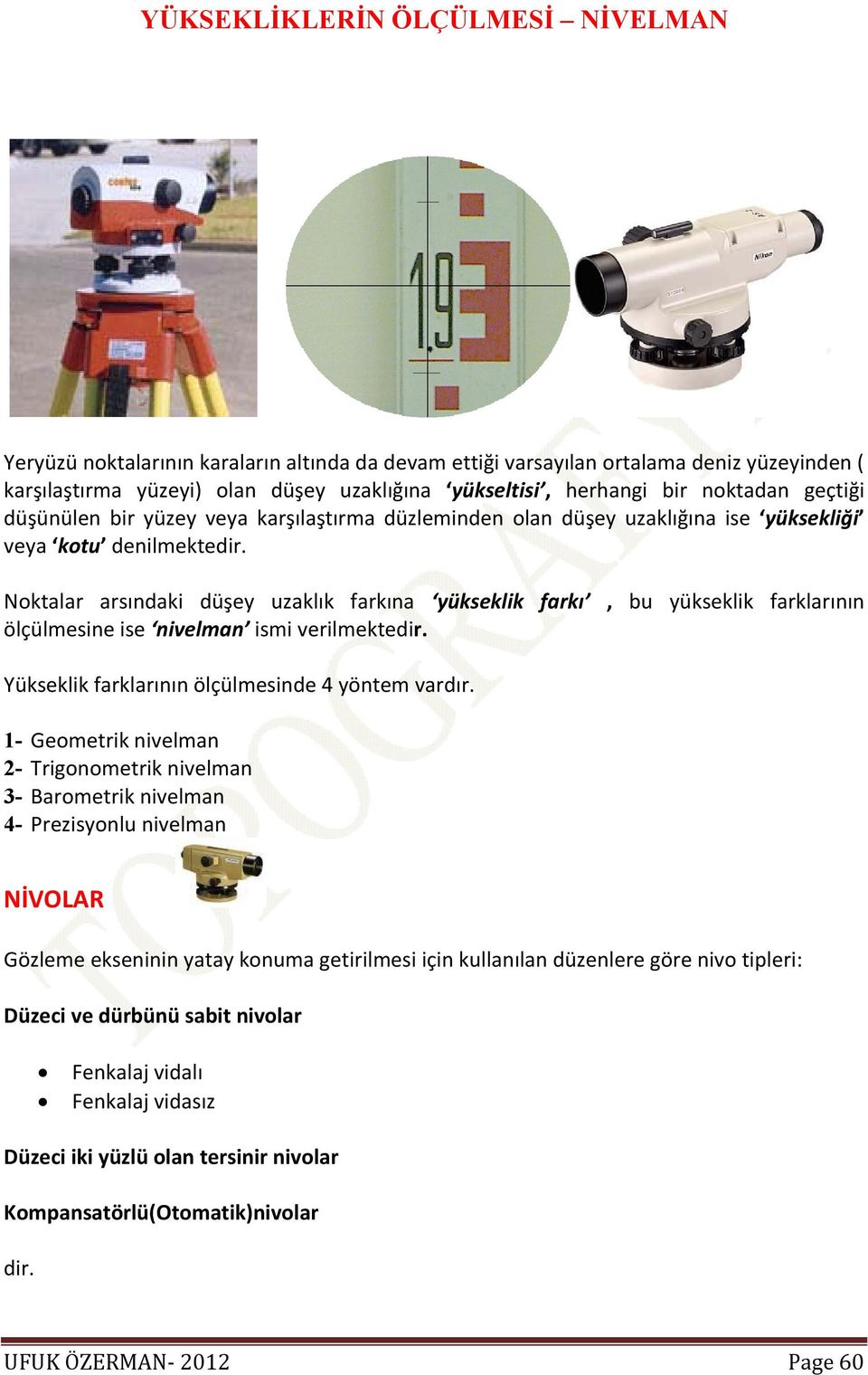 Noktalar arsındaki düşey uzaklık farkına yükseklik farkı, bu yükseklik farklarının ölçülmesine ise nivelman ismi verilmektedir. Yükseklik farklarının ölçülmesinde 4 yöntem vardır.