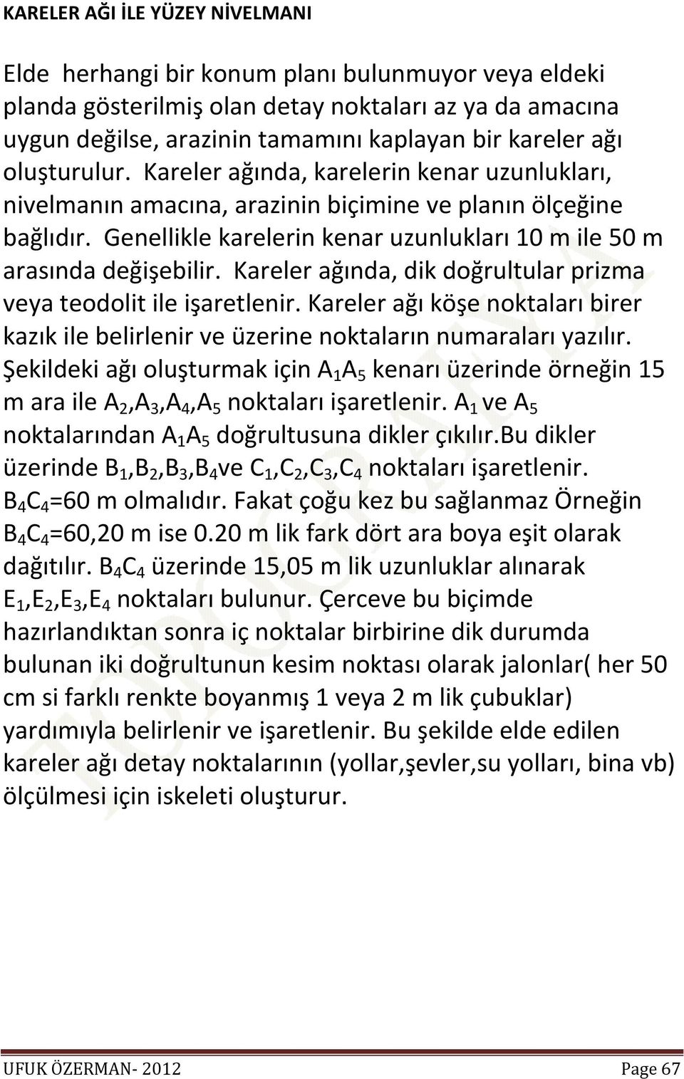 Kareler ağında, dik doğrultular prizma veya teodolit ile işaretlenir. Kareler ağı köşe noktaları birer kazık ile belirlenir ve üzerine noktaların numaraları yazılır.