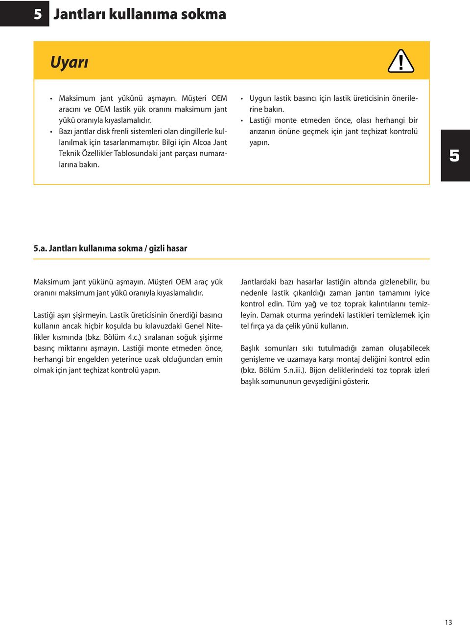 Uygun lastik basıncı için lastik üreticisinin önerilerine bakın. Lastiği monte etmeden önce, olası herhangi bir arızanın önüne geçmek için jant teçhizat kontrolü yapın. 5 5.a. Jantları kullanıma sokma / gizli hasar Maksimum jant yükünü aşmayın.