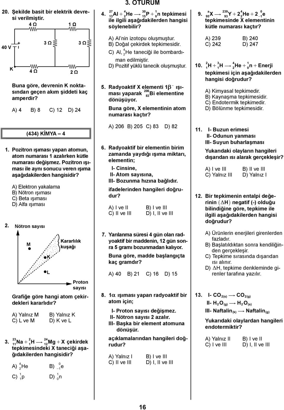 A) 4 B) 8 C) D) 4 A) Al nin izotopu oluşmuştur. B) Doğal çekirdek tepkimesidir. 4 C) Al, He taneciği ile bombardıman edilmiştir. D) Pozitif yüklü tanecik oluşmuştur. 5.