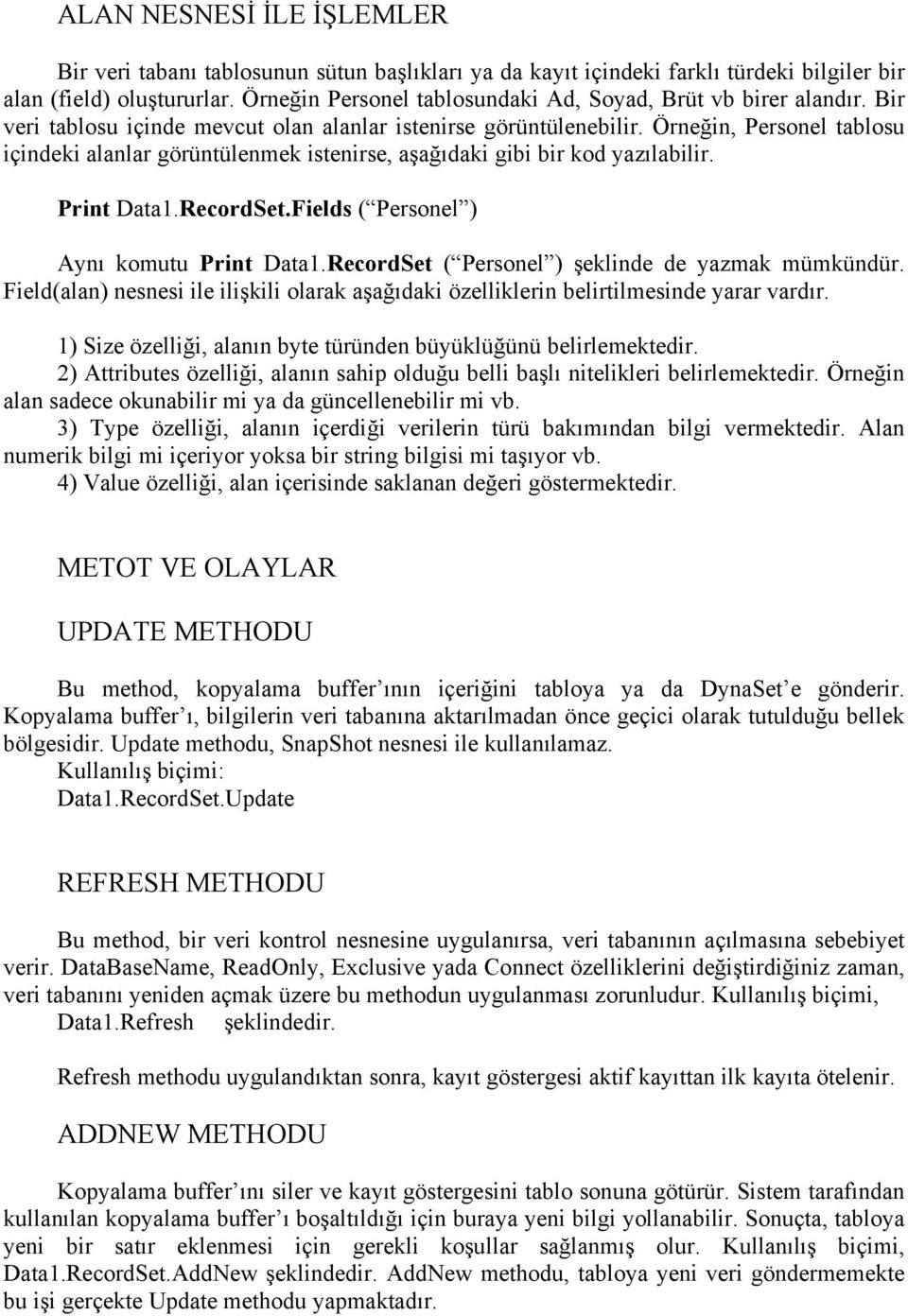 Örneğin, Personel tablosu içindeki alanlar görüntülenmek istenirse, aşağıdaki gibi bir kod yazılabilir. Print Data1.RecordSet.Fields ( Personel ) Aynı komutu Print Data1.