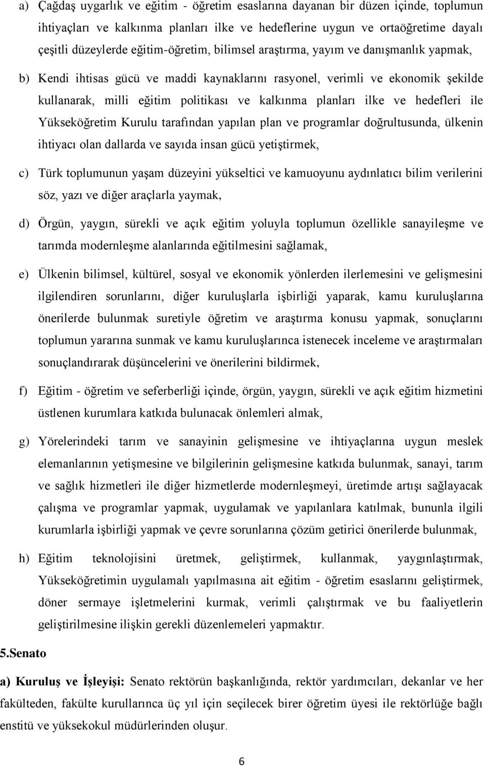 planları ilke ve hedefleri ile Yükseköğretim Kurulu tarafından yapılan plan ve programlar doğrultusunda, ülkenin ihtiyacı olan dallarda ve sayıda insan gücü yetiştirmek, c) Türk toplumunun yaşam