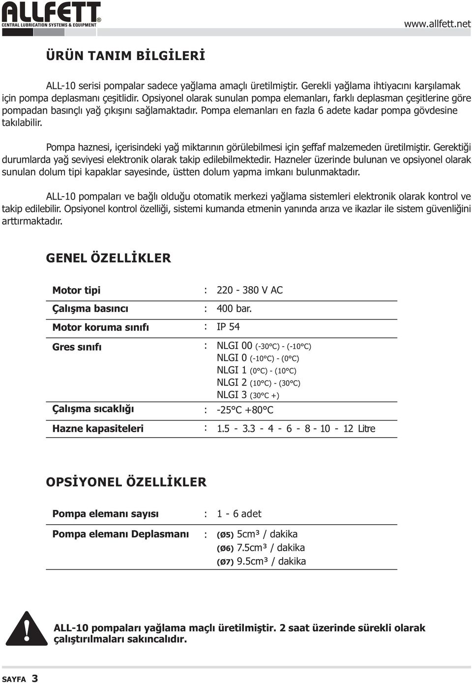 Pompa haznesi, içerisindeki yað miktarýnýn görülebilmesi için þeffaf malzemeden üretilmiþtir. Gerektiði durumlarda yað seviyesi elektronik olarak takip edilebilmektedir.