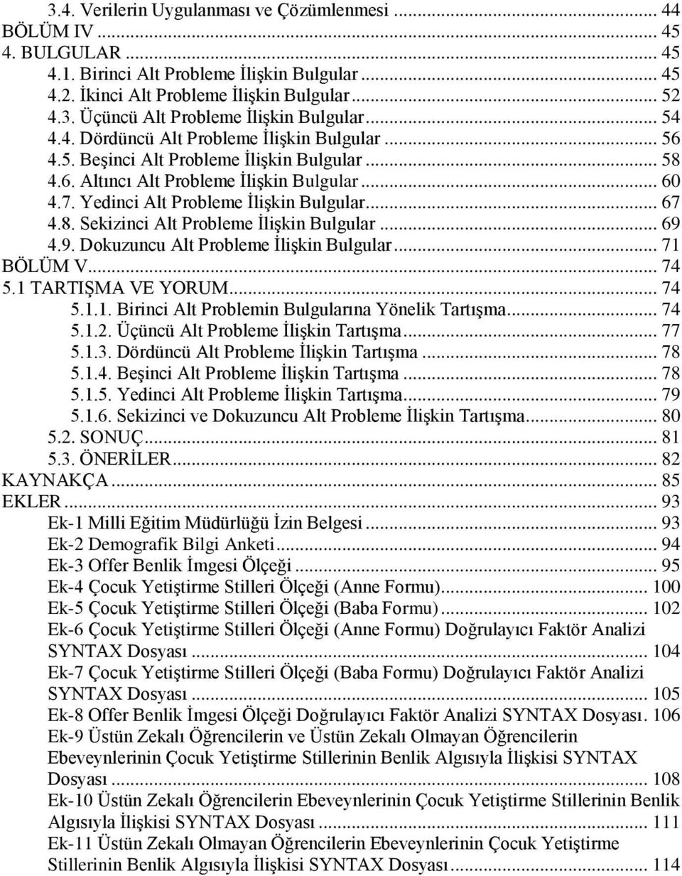 .. 67 4.8. Sekizinci Alt Probleme İlişkin Bulgular... 69 4.9. Dokuzuncu Alt Probleme İlişkin Bulgular... 71 BÖLÜM V... 74 5.1 TARTIŞMA VE YORUM... 74 5.1.1. Birinci Alt Problemin Bulgularına Yönelik Tartışma.