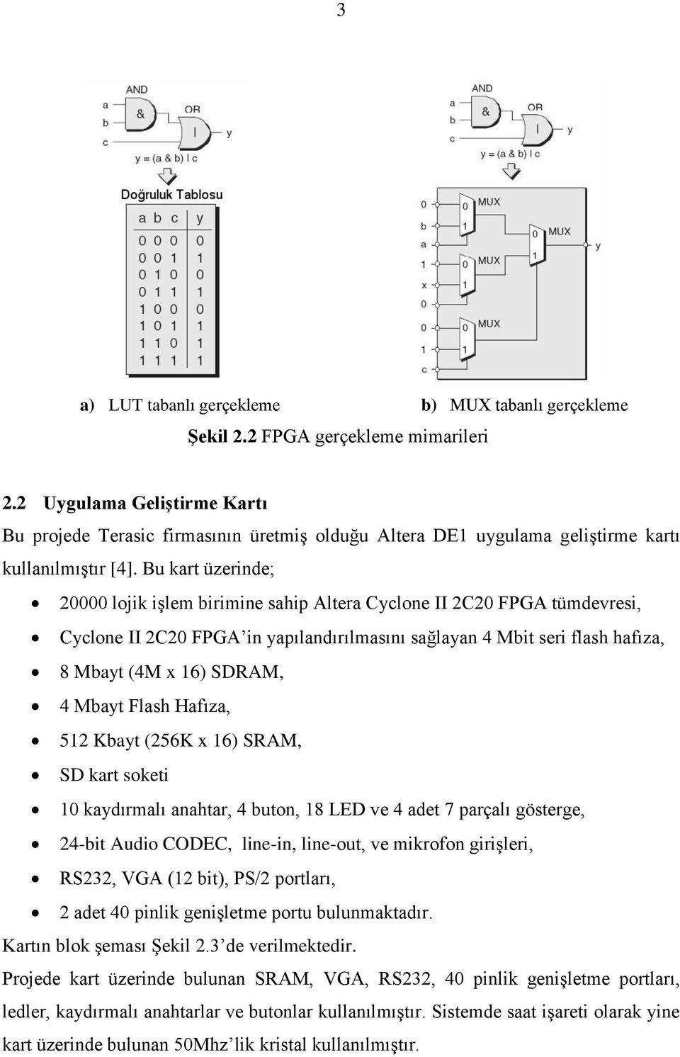 Bu kart üzerinde; 20000 lojik işlem birimine sahip Altera Cyclone II 2C20 FPGA tümdevresi, Cyclone II 2C20 FPGA in yapılandırılmasını sağlayan 4 Mbit seri flash hafıza, 8 Mbayt (4M x 16) SDRAM, 4