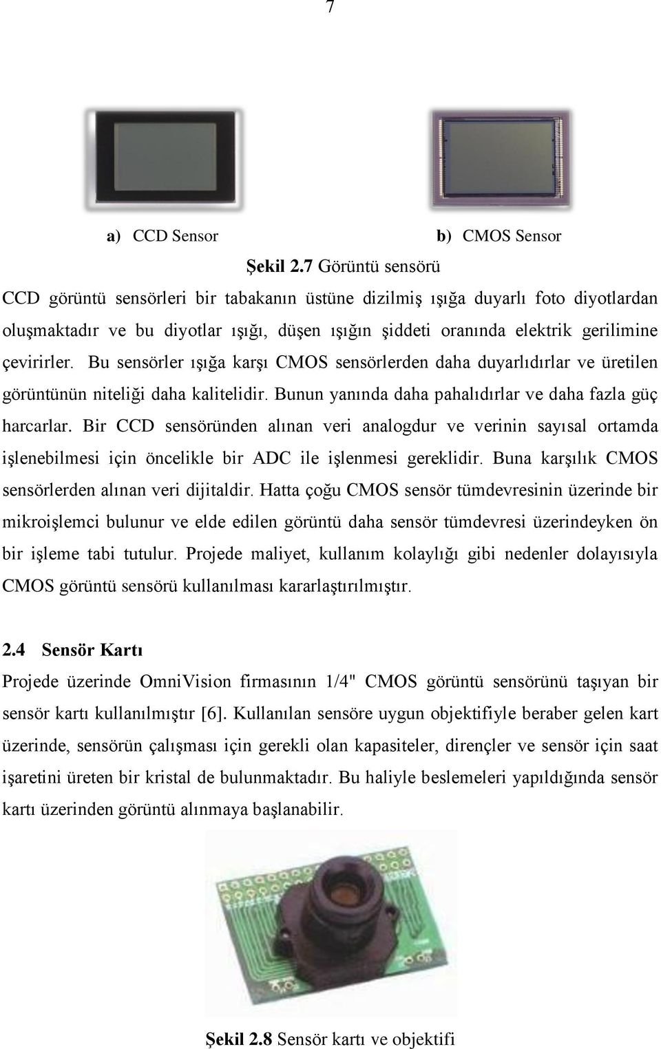 Bu sensörler ışığa karşı CMOS sensörlerden daha duyarlıdırlar ve üretilen görüntünün niteliği daha kalitelidir. Bunun yanında daha pahalıdırlar ve daha fazla güç harcarlar.