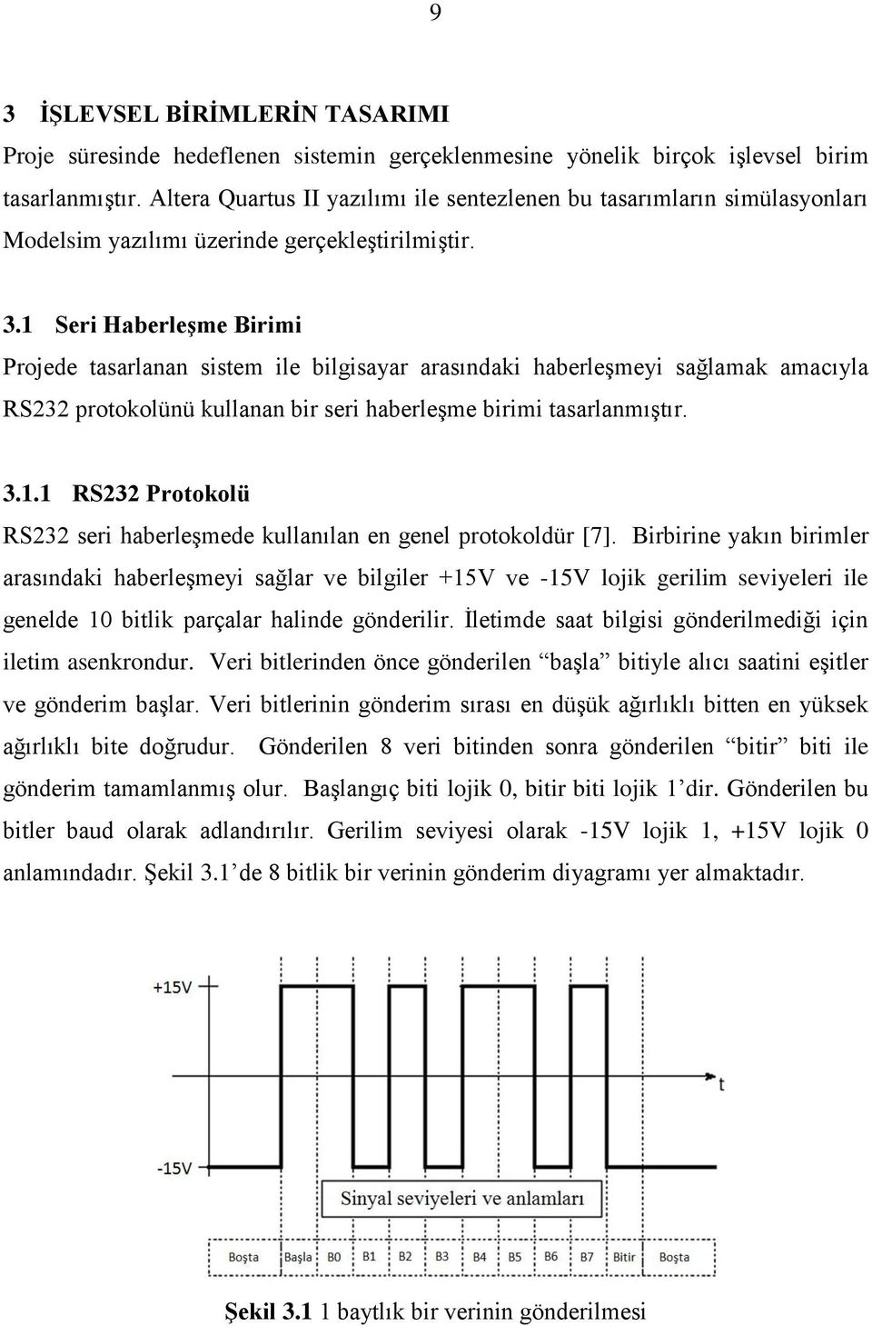 1 Seri Haberleşme Birimi Projede tasarlanan sistem ile bilgisayar arasındaki haberleşmeyi sağlamak amacıyla RS232 protokolünü kullanan bir seri haberleşme birimi tasarlanmıştır. 3.1.1 RS232 Protokolü RS232 seri haberleşmede kullanılan en genel protokoldür [7].