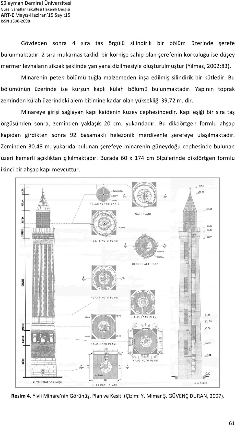 Minarenin petek bölümü tuğla malzemeden inşa edilmiş silindirik bir kütledir. Bu bölümünün üzerinde ise kurşun kaplı külah bölümü bulunmaktadır.