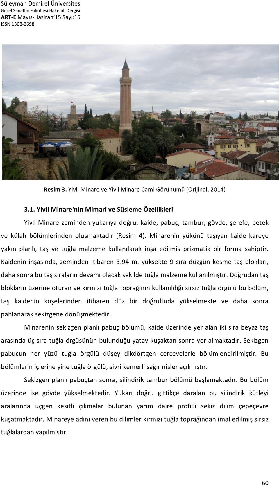 Minarenin yükünü taşıyan kaide kareye yakın planlı, taş ve tuğla malzeme kullanılarak inşa edilmiş prizmatik bir forma sahiptir. Kaidenin inşasında, zeminden itibaren 3.94 m.