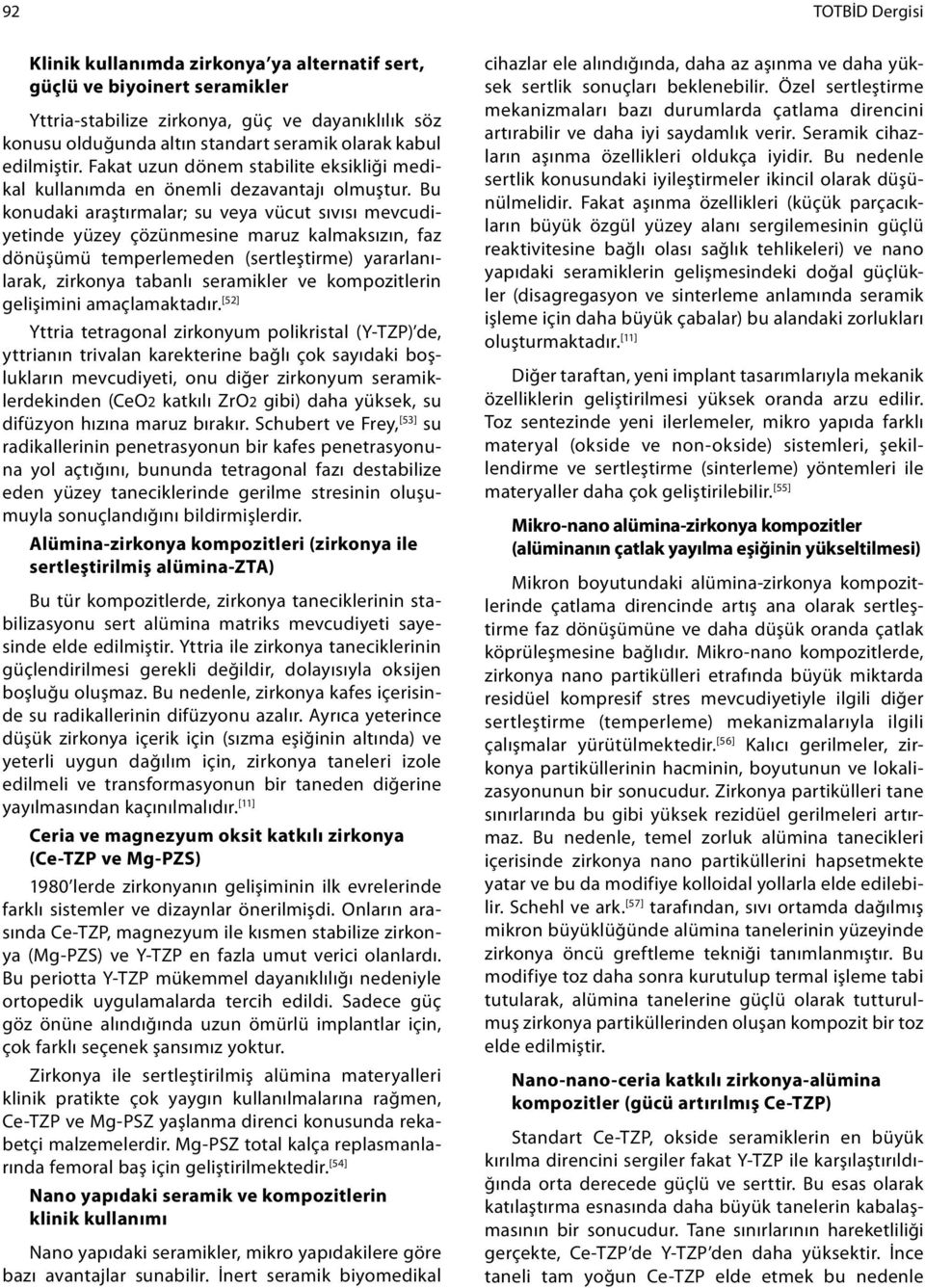 Bu konudaki araştırmalar; su veya vücut sıvısı mevcudiyetinde yüzey çözünmesine maruz kalmaksızın, faz dönüşümü temperlemeden (sertleştirme) yararlanılarak, zirkonya tabanlı seramikler ve