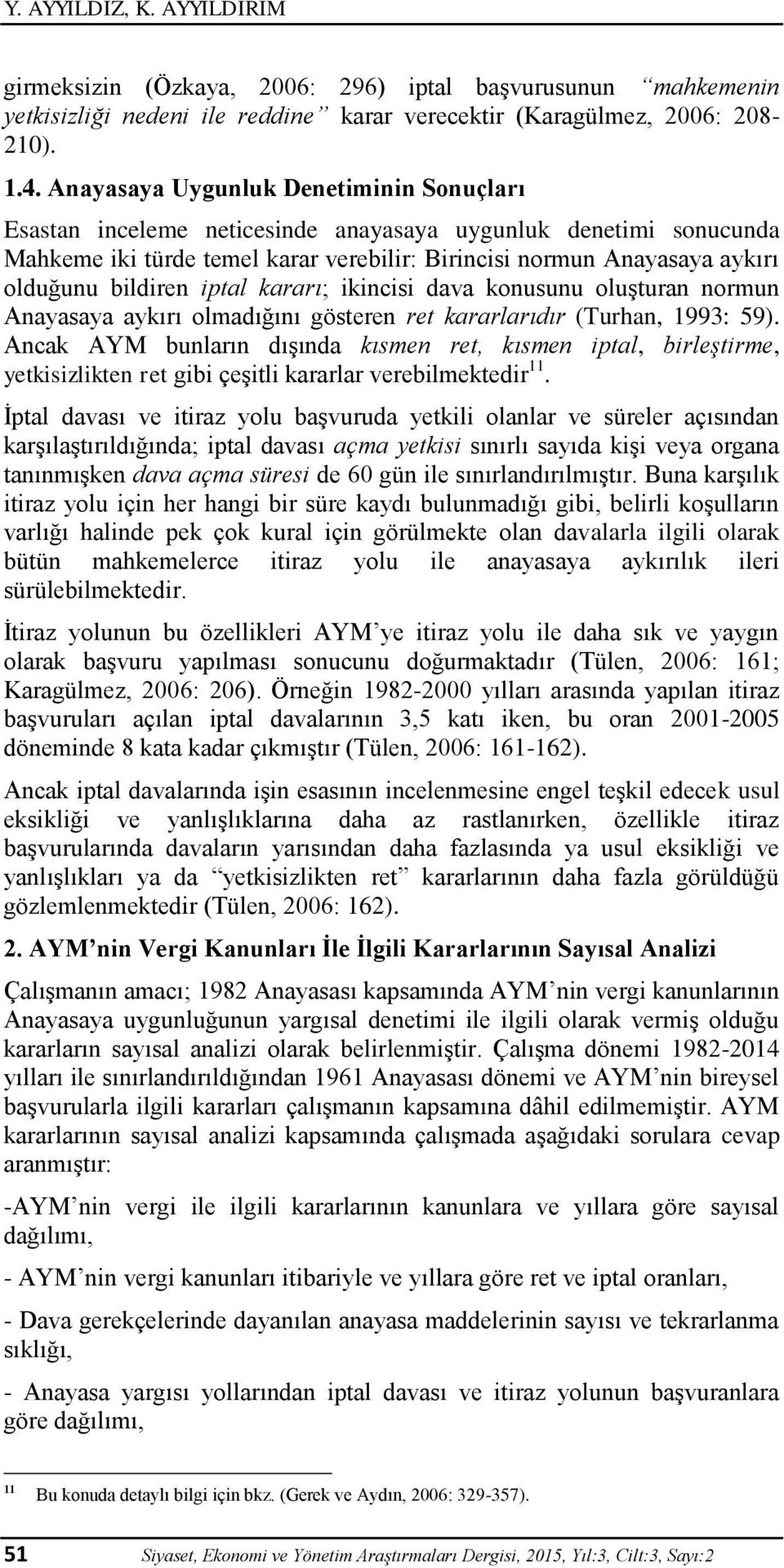 bildiren iptal kararı; ikincisi dava konusunu oluşturan normun Anayasaya aykırı olmadığını gösteren ret kararlarıdır (Turhan, 1993: 59).