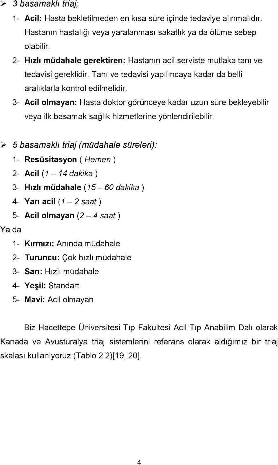 3- Acil olmayan: Hasta doktor görünceye kadar uzun süre bekleyebilir veya ilk basamak sağlık hizmetlerine yönlendirilebilir.