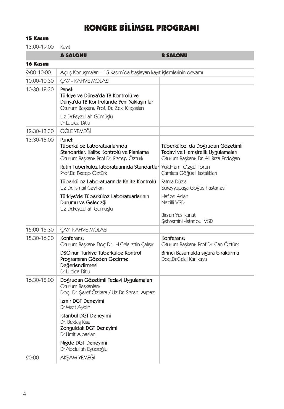 Lucica Ditiu 12:30-13:30 ÖĞLE YEMEĞİ 13:30-15:00 Panel: Tüberküloz Laboratuarlarında Standartlar, Kalite Kontrolü ve Planlama Oturum Başkanı: Prof.Dr.