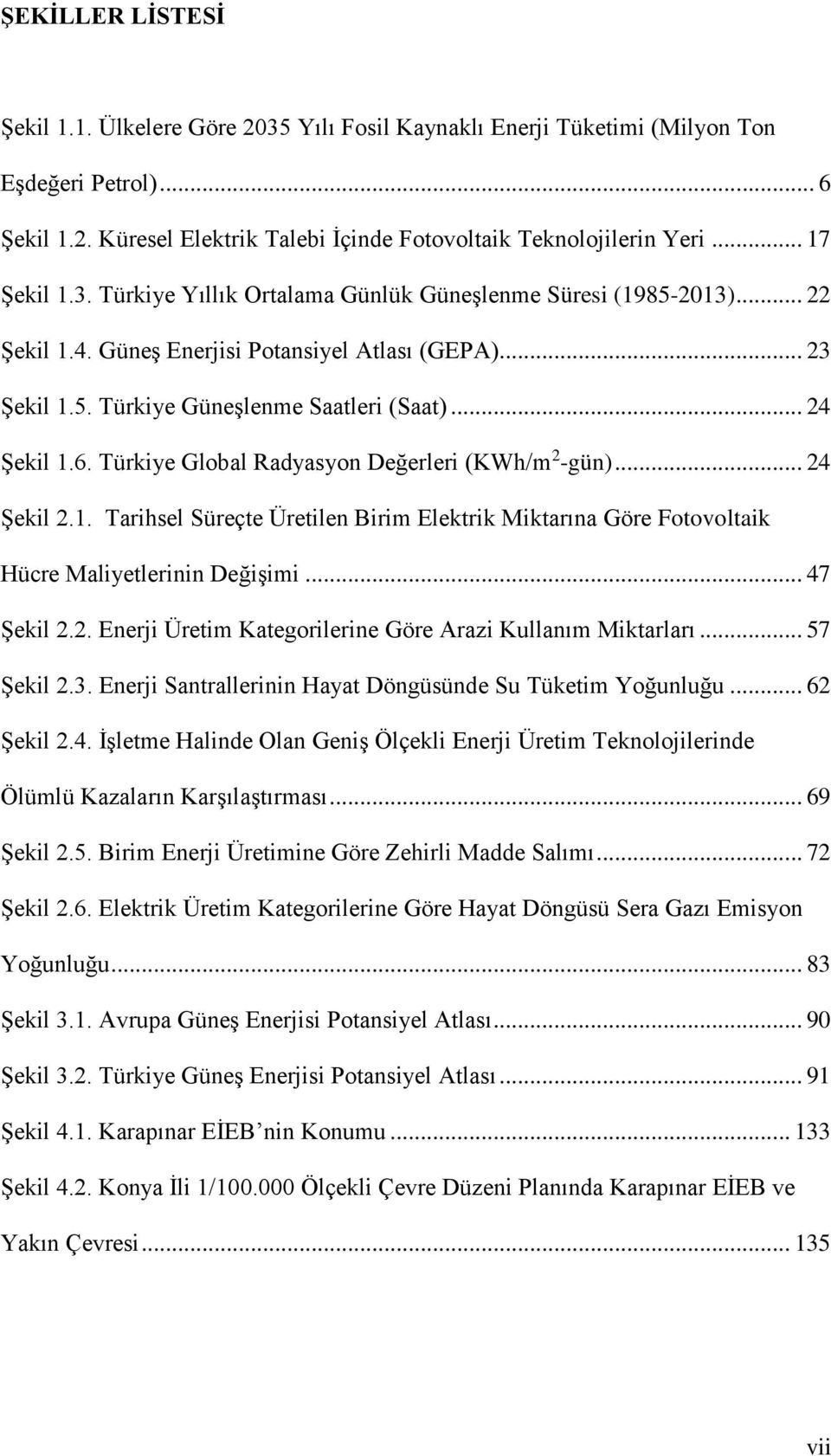 6. Türkiye Global Radyasyon Değerleri (KWh/m 2 -gün)... 24 Şekil 2.1. Tarihsel Süreçte Üretilen Birim Elektrik Miktarına Göre Fotovoltaik Hücre Maliyetlerinin Değişimi... 47 Şekil 2.2. Enerji Üretim Kategorilerine Göre Arazi Kullanım Miktarları.