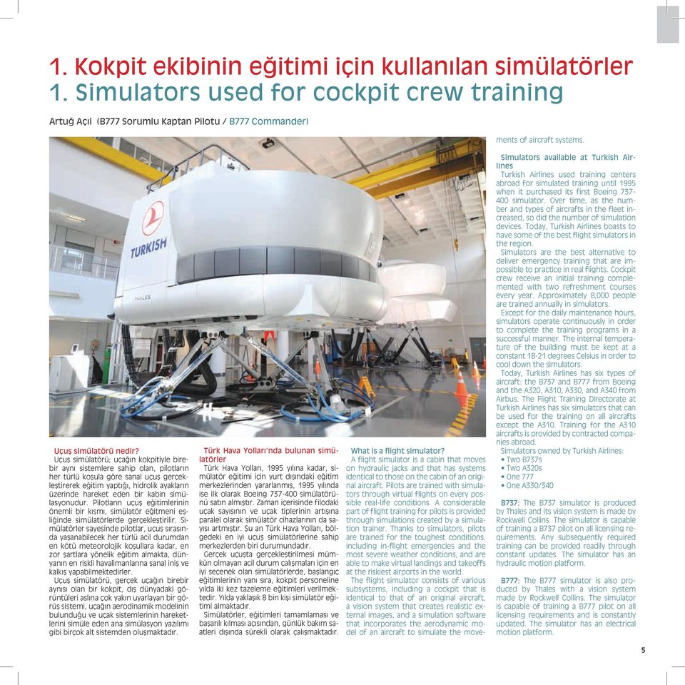 Uçuş simülatörü; uçağın kokpitiyle birebir aynı sistemlere sahip olan, pilotların her türlü koşula göre sanal uçuş gerçekleştirerek eğitim yaptığı, hidrolik ayakların üzerinde hareket eden bir kabin