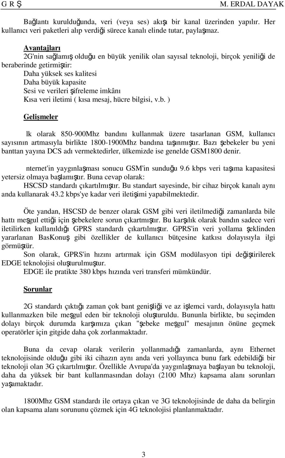 Kısa veri iletimi ( kısa mesaj, hücre bilgisi, v.b. ) Gelişmeler İlk olarak 850-900Mhz bandını kullanmak üzere tasarlanan GSM, kullanıcı sayısının artmasıyla birlikte 1800-1900Mhz bandına taşınmıştır.