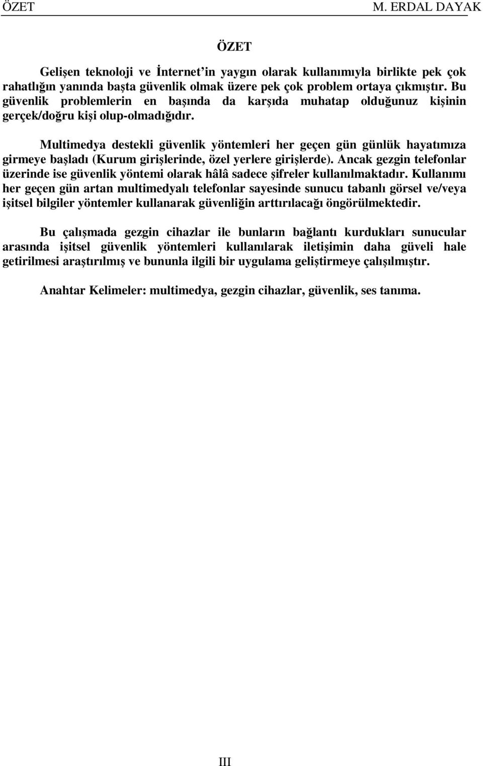 Multimedya destekli güvenlik yöntemleri her geçen gün günlük hayatımıza girmeye başladı (Kurum girişlerinde, özel yerlere girişlerde).