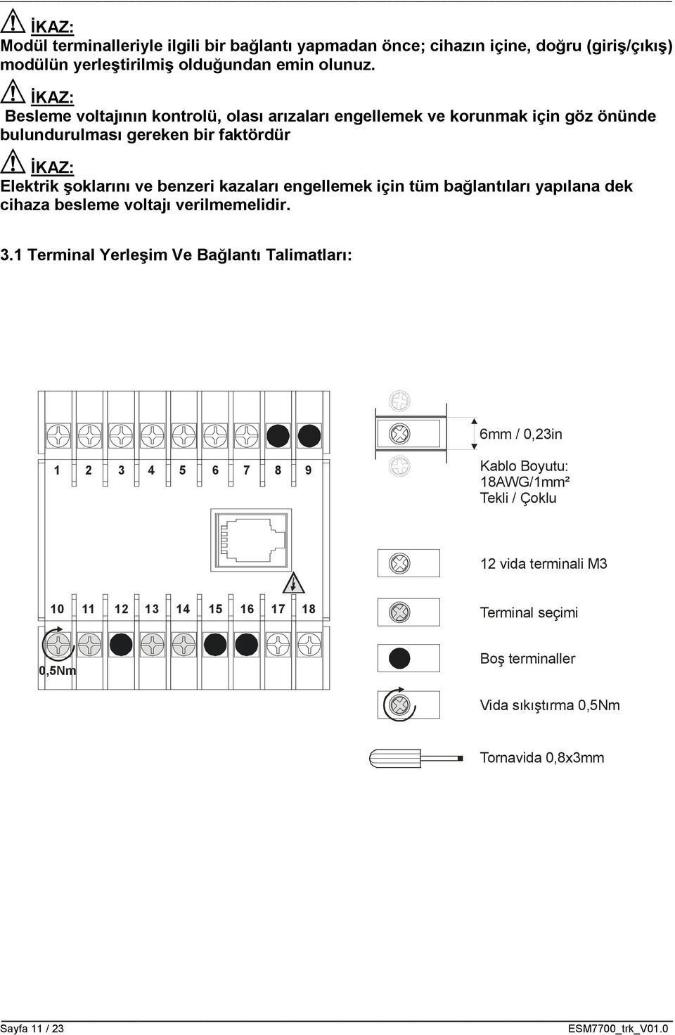 benzeri kazaları engellemek için tüm bağlantıları yapılana dek cihaza besleme voltajı verilmemelidir. 3.