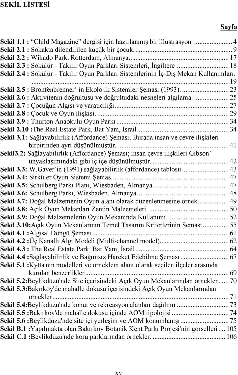 5 : Bronfenbrenner in Ekolojik Sistemler Şeması (1993).... 23 Şekil 2.6 : Aktivitenin doğrultusu ve doğrultudaki nesneleri algılama.... 25 Şekil 2.7 : Çocuğun Algısı ve yaratıcılığı.... 27 Şekil 2.