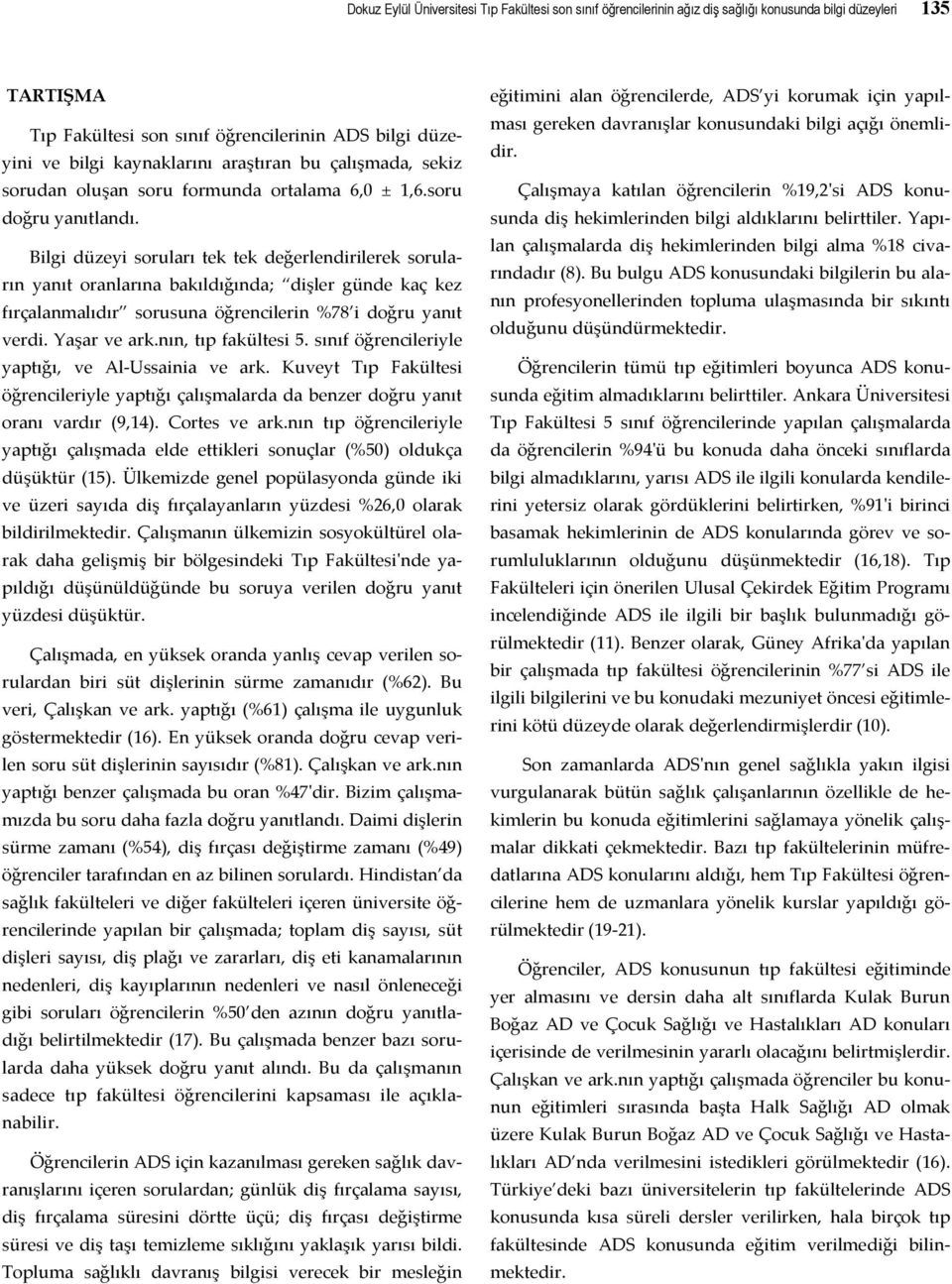 Bilgi düzeyi soruları tek tek değerlendirilerek soruların yanıt oranlarına bakıldığında; dişler günde kaç kez fırçalanmalıdır sorusuna öğrencilerin %78 i doğru yanıt verdi. Yaşar ve ark.